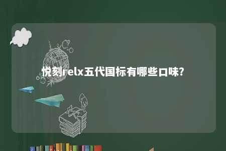 悦刻relx五代国标有哪些口味�？ 